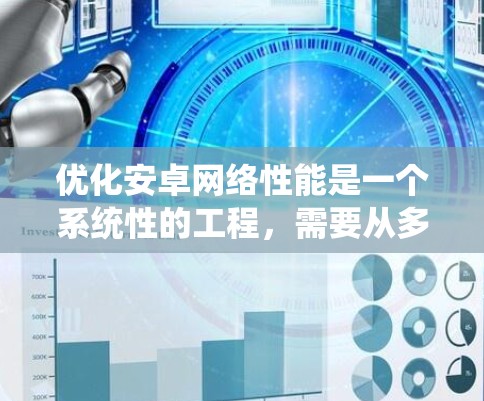 优化安卓网络性能是一个系统性的工程，需要从多个方面入手。以下是一步步的优化指南，帮助您全面提升安卓设备的网络体验