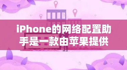iPhone的网络配置助手是一款由苹果提供的工具,用于自动配置设备的网络设置。以下是使用该工具的步骤 iPhone的网络配置助手是一款由苹果提供的工具,用于自动配置设备的网络设置。以下是使用该工具的步骤