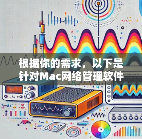 根据你的需求,以下是针对Mac网络管理软件的推荐和步骤 根据你的需求,以下是针对Mac网络管理软件的推荐和步骤