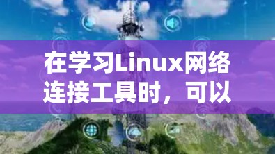 在学习Linux网络连接工具时，可以按照以下步骤系统地掌握这些工具