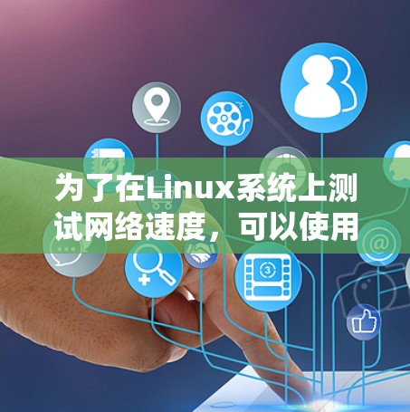为了在Linux系统上测试网络速度，可以使用以下工具和步骤