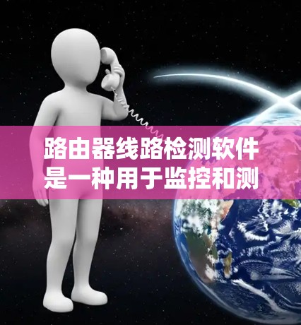 路由器线路检测软件是一种用于监控和测试路由器网络连接状态的工具,帮助网络管理员发现并解决路由器之间的连接问题。以下是对该软件的详细分析 路由器线路检测软件是一种用于监控和测试路由器网络连接状态的工具,帮助网络管理员发现并解决路由器之间的连接问题。以下是对该软件的详细分析