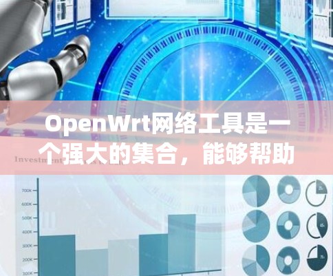 OpenWrt网络工具是一个强大的集合，能够帮助用户管理和优化网络路由器。以下是对这些工具的详细介绍和使用方法