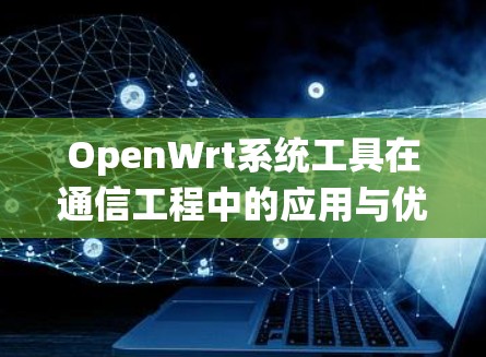 OpenWrt系统工具在通信工程中的应用与优化 OpenWrt系统工具在通信工程中的应用与优化