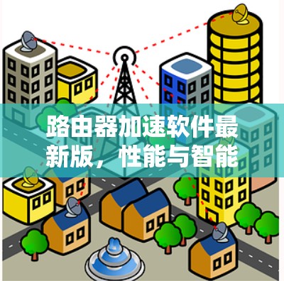 路由器加速软件最新版，性能与智能化的双重升级