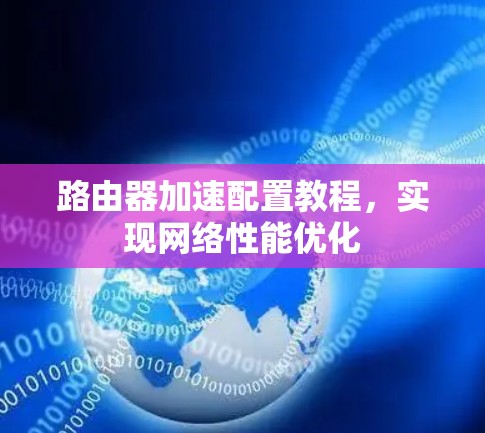 路由器加速配置教程,实现网络性能优化 路由器加速配置教程,实现网络性能优化