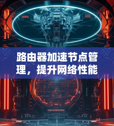 路由器加速节点管理，提升网络性能的关键技术