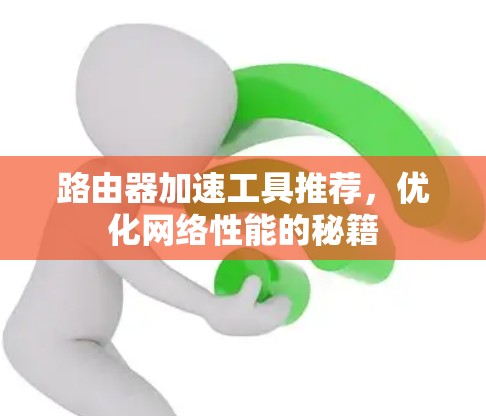 路由器加速工具推荐，优化网络性能的秘籍