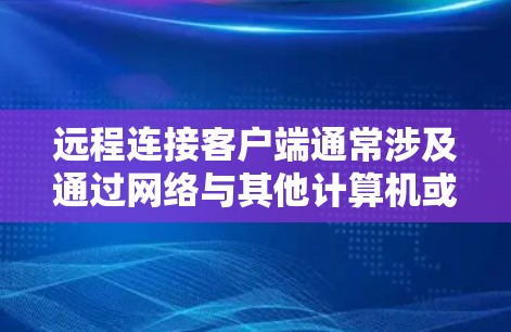 远程连接客户端通常涉及通过网络与其他计算机或服务器进行通信,以下是一些常用的方法和步骤 远程连接客户端通常涉及通过网络与其他计算机或服务器进行通信,以下是一些常用的方法和步骤