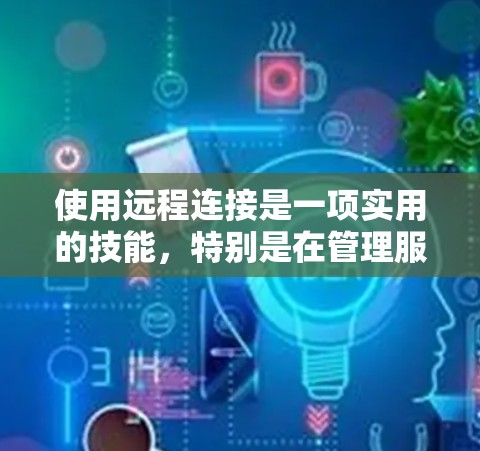 使用远程连接是一项实用的技能,特别是在管理服务器或进行远程工作时非常有用。以下是一些详细的步骤指南,帮助您轻松上手 使用远程连接是一项实用的技能,特别是在管理服务器或进行远程工作时非常有用。以下是一些详细的步骤指南,帮助您轻松上手
