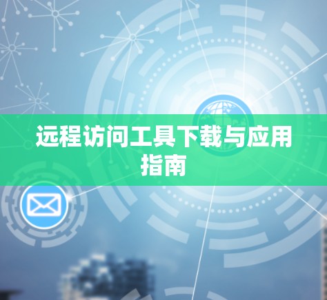 远程访问工具下载与应用指南 远程访问工具下载与应用指南