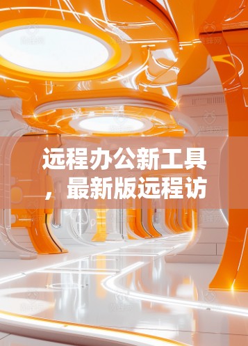 远程办公新工具，最新版远程访问软件解析
