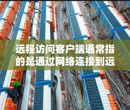 远程访问客户端通常指的是通过网络连接到远程设备或服务器,以执行操作或访问资源。以下是一些常用的远程访问方法和工具