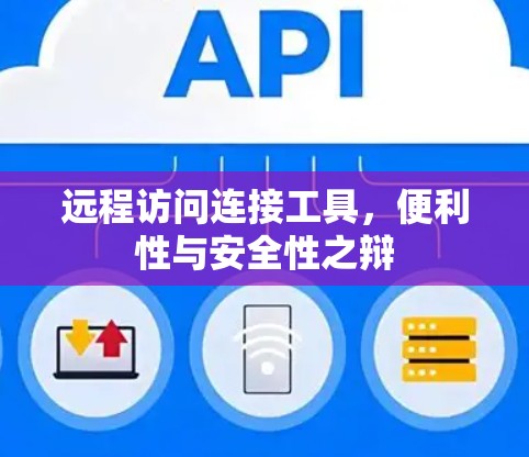 远程访问连接工具,便利性与安全性之辩