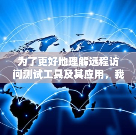 为了更好地理解远程访问测试工具及其应用,我可以按照以下结构整理信息 为了更好地理解远程访问测试工具及其应用,我可以按照以下结构整理信息