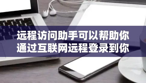 远程访问助手可以帮助你通过互联网远程登录到你的电脑、服务器或其他设备,从而解决物理不能到场的问题。以下是一些常用的远程访问工具和方法 远程访问助手可以帮助你通过互联网远程登录到你的电脑、服务器或其他设备,从而解决物理不能到场的问题。以下是一些常用的远程访问工具和方法