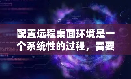 配置远程桌面环境是一个系统性的过程,需要仔细规划和执行。以下是按照步骤进行的详细指南 配置远程桌面环境是一个系统性的过程,需要仔细规划和执行。以下是按照步骤进行的详细指南