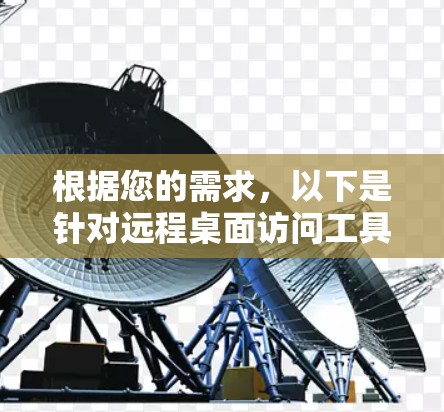 根据您的需求,以下是针对远程桌面访问工具的建议 根据您的需求,以下是针对远程桌面访问工具的建议