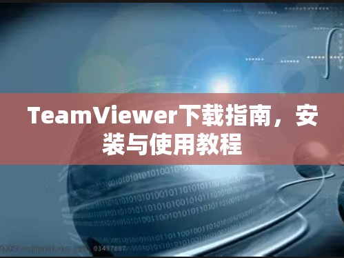 TeamViewer下载指南,安装与使用教程
