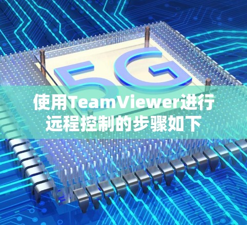 使用TeamViewer进行远程控制的步骤如下 使用TeamViewer进行远程控制的步骤如下