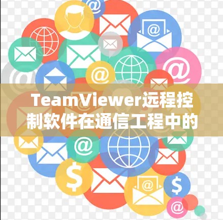 TeamViewer远程控制软件在通信工程中的应用与优化