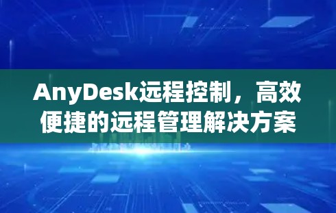 AnyDesk远程控制，高效便捷的远程管理解决方案