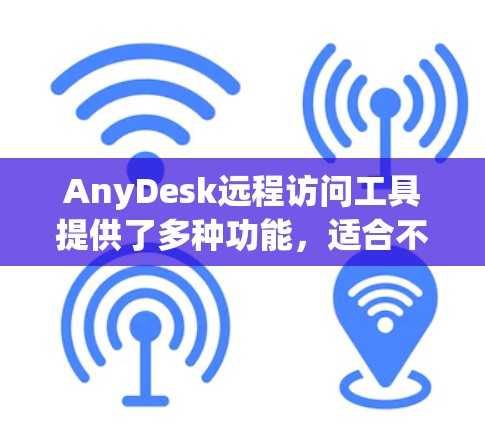 AnyDesk远程访问工具提供了多种功能,适合不同的用户需求。以下是对AnyDesk的详细分析和使用建议