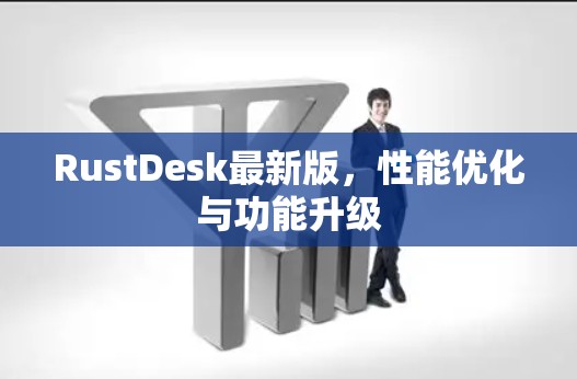 RustDesk最新版，性能优化与功能升级