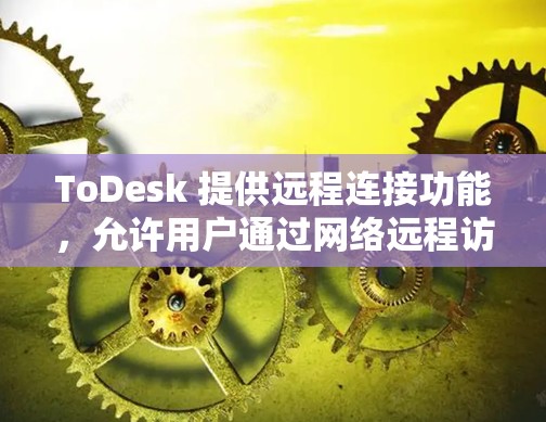 ToDesk 提供远程连接功能，允许用户通过网络远程访问和控制其他计算机。以下是使用 ToDesk 进行远程连接的基本步骤