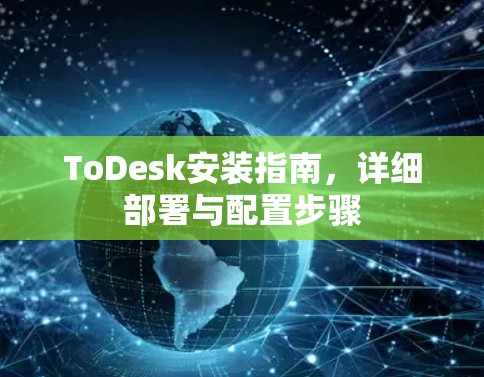 ToDesk安装指南，详细部署与配置步骤