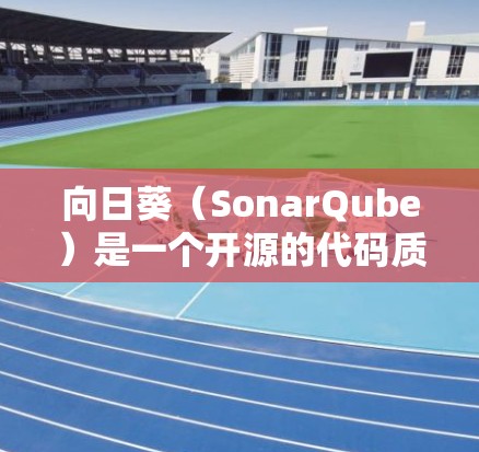 向日葵（SonarQube）是一个开源的代码质量管理和代码分析工具，常用于项目依赖管理和代码健康检查。以下是安装向日葵的基本教程