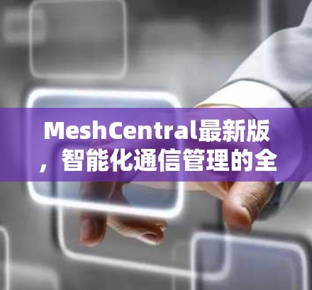 MeshCentral最新版,智能化通信管理的全新升级 MeshCentral最新版,智能化通信管理的全新升级