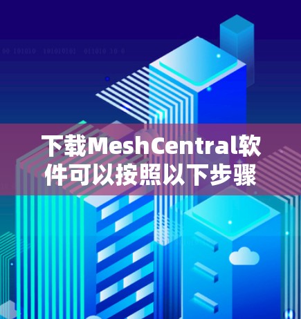 下载MeshCentral软件可以按照以下步骤进行