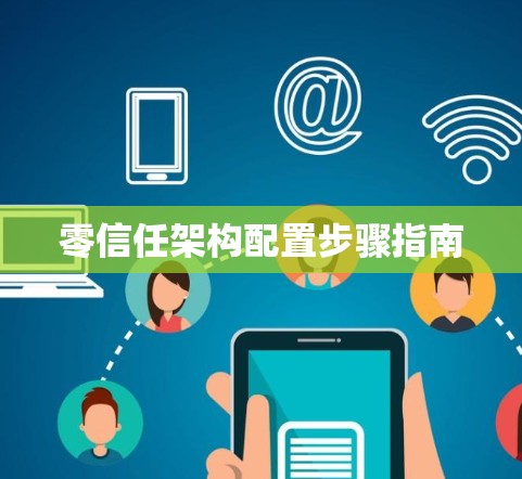 零信任架构配置步骤指南 零信任架构配置步骤指南