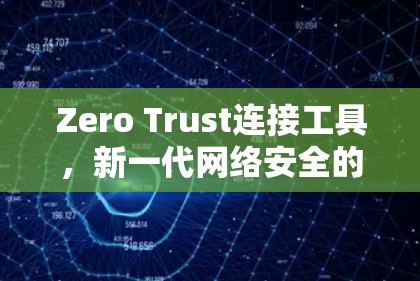 Zero Trust连接工具,新一代网络安全的保障 Zero Trust连接工具,新一代网络安全的保障