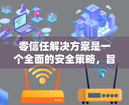 零信任解决方案是一个全面的安全策略,旨在从不信任的基础上,确保系统、网络和数据的安全性。以下是该解决方案的详细结构 零信任解决方案是一个全面的安全策略,旨在从不信任的基础上,确保系统、网络和数据的安全性。以下是该解决方案的详细结构