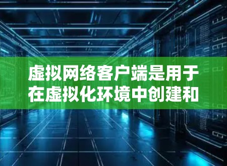 虚拟网络客户端是用于在虚拟化环境中创建和管理虚拟网络的工具。常见的虚拟网络客户端包括