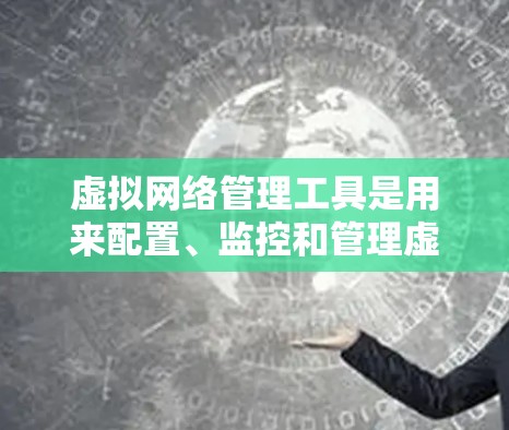 虚拟网络管理工具是用来配置、监控和管理虚拟网络环境的软件,常见于虚拟化技术(如虚拟机、容器化)云计算和网络管理场景。以下是一些常用的虚拟网络管理工具及其简要说明 虚拟网络管理工具是用来配置、监控和管理虚拟网络环境的软件,常见于虚拟化技术(如虚拟机、容器化)云计算和网络管理场景。以下是一些常用的虚拟网络管理工具及其简要说明