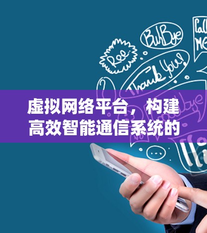 虚拟网络平台,构建高效智能通信系统的关键 虚拟网络平台,构建高效智能通信系统的关键