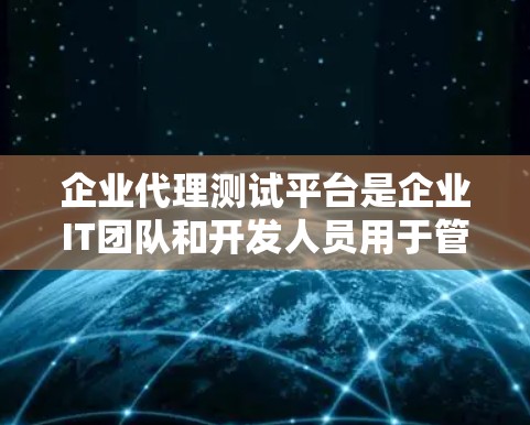 企业代理测试平台是企业IT团队和开发人员用于管理和执行自动化测试的重要工具。以下是对该平台的详细分析和总结 企业代理测试平台是企业IT团队和开发人员用于管理和执行自动化测试的重要工具。以下是对该平台的详细分析和总结