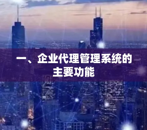 一、企业代理管理系统的主要功能
