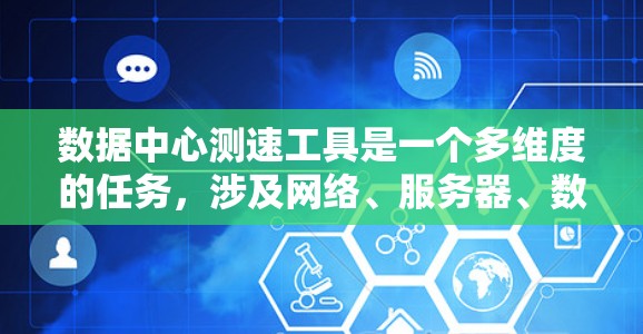 数据中心测速工具是一个多维度的任务,涉及网络、服务器、数据库、存储、应用层和综合监控等多个方面。以下是针对数据中心测速工具的详细分步指南 数据中心测速工具是一个多维度的任务,涉及网络、服务器、数据库、存储、应用层和综合监控等多个方面。以下是针对数据中心测速工具的详细分步指南