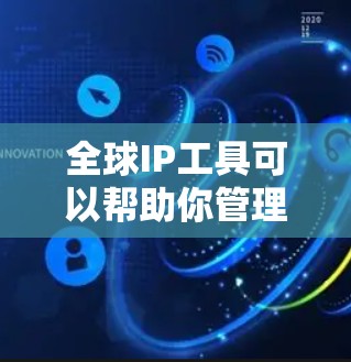 全球IP工具可以帮助你管理和优化全球 scale 的网络服务。以下是一些常用的全球IP工具和解决方案 全球IP工具可以帮助你管理和优化全球 scale 的网络服务。以下是一些常用的全球IP工具和解决方案