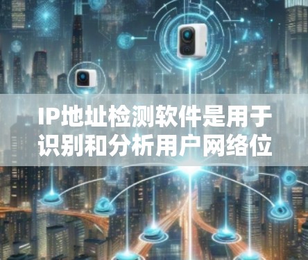 IP地址检测软件是用于识别和分析用户网络位置的工具,提供地理位置、网络运营商和网络类型等信息。以下是该软件的详细分析 IP地址检测软件是用于识别和分析用户网络位置的工具,提供地理位置、网络运营商和网络类型等信息。以下是该软件的详细分析