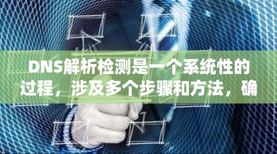 DNS解析检测是一个系统性的过程,涉及多个步骤和方法,确保能够全面和准确地检测到DNS解析中的问题。以下是对这一过程的详细总结 DNS解析检测是一个系统性的过程,涉及多个步骤和方法,确保能够全面和准确地检测到DNS解析中的问题。以下是对这一过程的详细总结