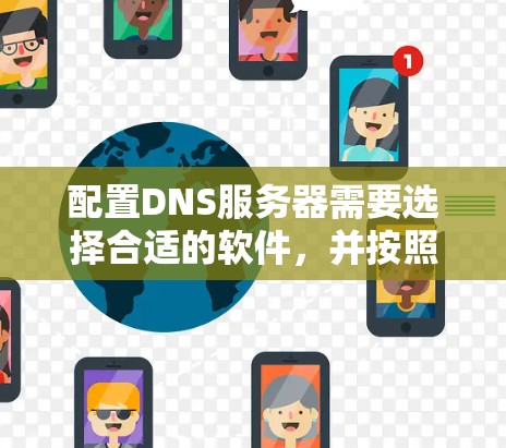 配置DNS服务器需要选择合适的软件,并按照步骤进行安装和配置。以下是对几种常用DNS配置软件的总结 配置DNS服务器需要选择合适的软件,并按照步骤进行安装和配置。以下是对几种常用DNS配置软件的总结