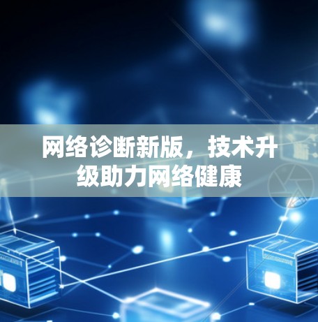 网络诊断新版,技术升级助力网络健康 网络诊断新版,技术升级助力网络健康
