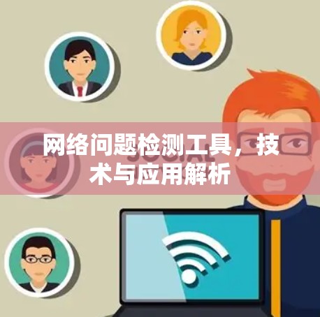 网络问题检测工具,技术与应用解析 网络问题检测工具,技术与应用解析