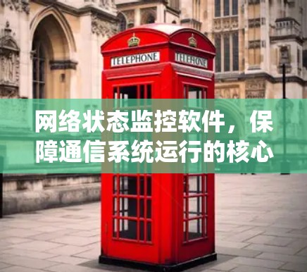 网络状态监控软件，保障通信系统运行的核心利器