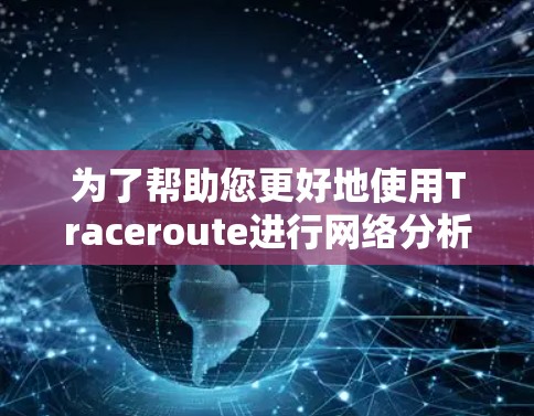 为了帮助您更好地使用Traceroute进行网络分析，以下是一步步的指南